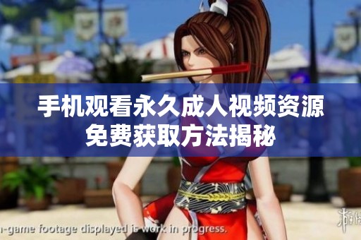 手机观看永久成人视频资源免费获取方法揭秘
