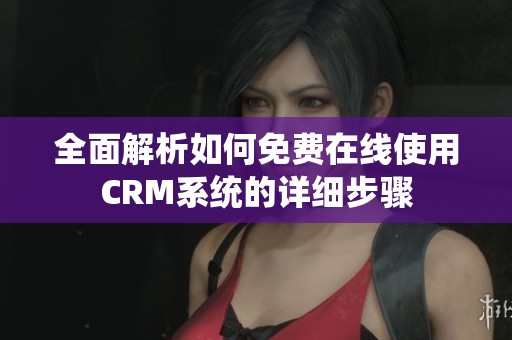 全面解析如何免费在线使用CRM系统的详细步骤
