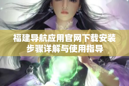 福建导航应用官网下载安装步骤详解与使用指导