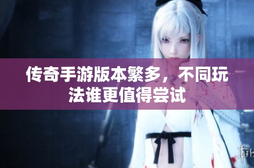传奇手游版本繁多，不同玩法谁更值得尝试