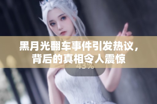 黑月光翻车事件引发热议，背后的真相令人震惊