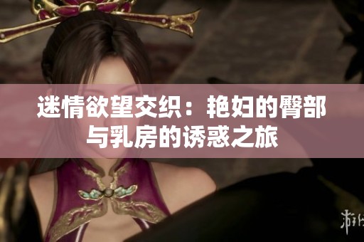 迷情欲望交织：艳妇的臀部与乳房的诱惑之旅