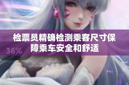 检票员精确检测乘客尺寸保障乘车安全和舒适