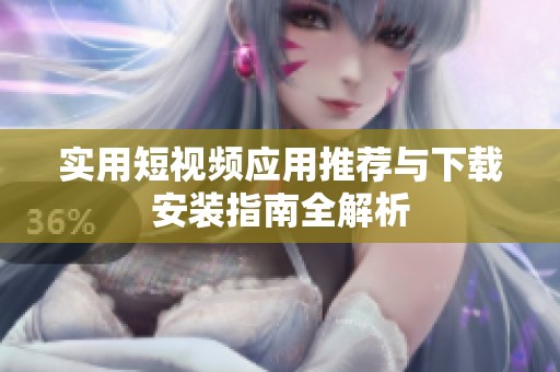 实用短视频应用推荐与下载安装指南全解析