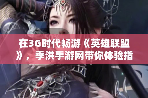 在3G时代畅游《英雄联盟》，季洪手游网带你体验指尖上的战斗魅力