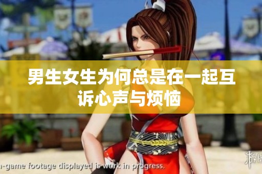 男生女生为何总是在一起互诉心声与烦恼 