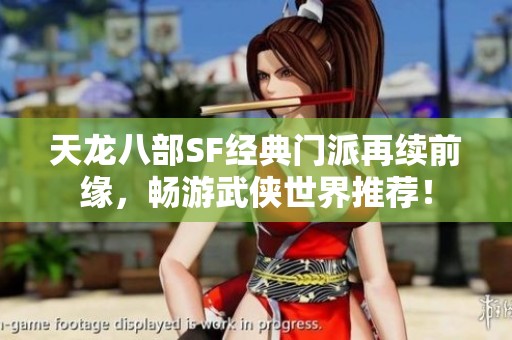 天龙八部SF经典门派再续前缘，畅游武侠世界推荐！