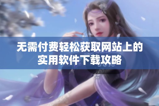 无需付费轻松获取网站上的实用软件下载攻略
