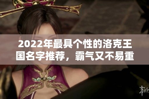 2022年最具个性的洛克王国名字推荐，霸气又不易重复