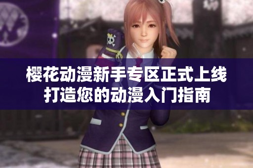 樱花动漫新手专区正式上线打造您的动漫入门指南