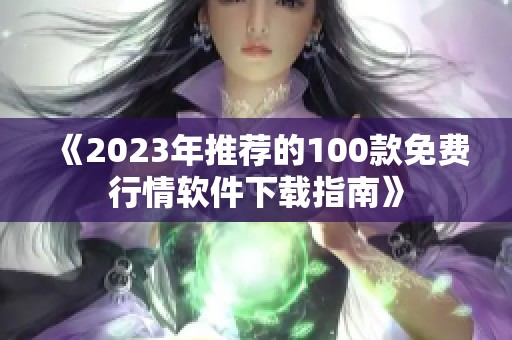 《2023年推荐的100款免费行情软件下载指南》