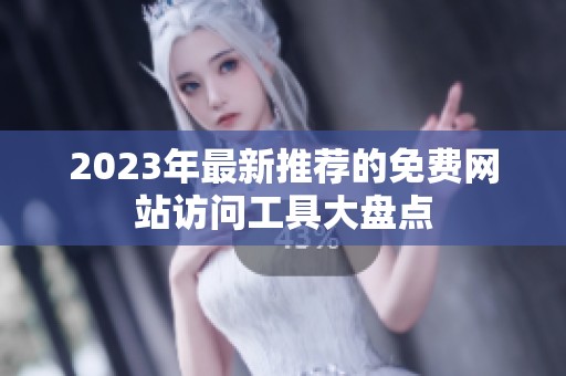2023年最新推荐的免费网站访问工具大盘点