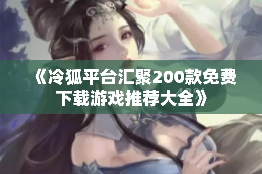 《冷狐平台汇聚200款免费下载游戏推荐大全》