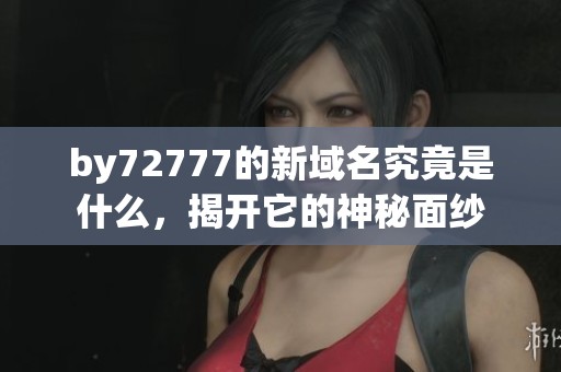 by72777的新域名究竟是什么，揭开它的神秘面纱