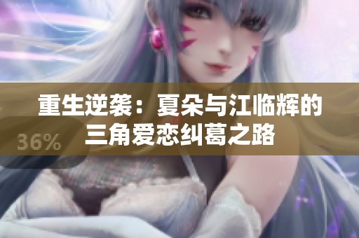 重生逆袭：夏朵与江临辉的三角爱恋纠葛之路