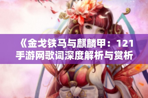 《金戈铁马与麒麟甲：121手游网歌词深度解析与赏析》