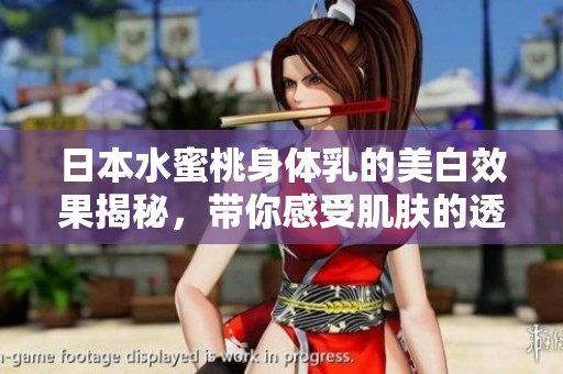 日本水蜜桃身体乳的美白效果揭秘，带你感受肌肤的透亮与光滑