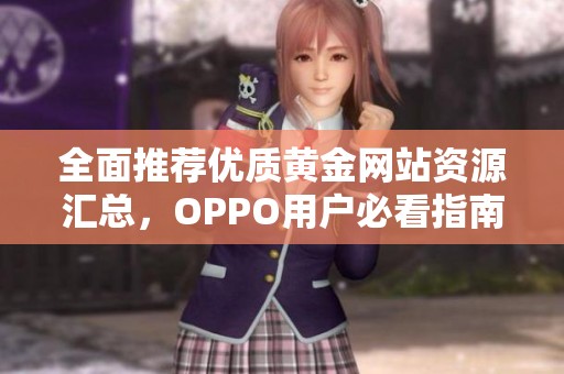 全面推荐优质黄金网站资源汇总，OPPO用户必看指南