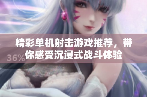 精彩单机射击游戏推荐，带你感受沉浸式战斗体验
