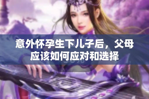 意外怀孕生下儿子后，父母应该如何应对和选择