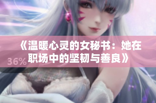 《温暖心灵的女秘书：她在职场中的坚韧与善良》
