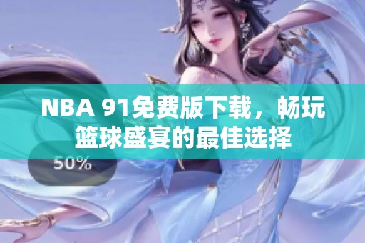 NBA 91免费版下载，畅玩篮球盛宴的最佳选择