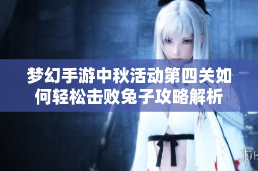 梦幻手游中秋活动第四关如何轻松击败兔子攻略解析