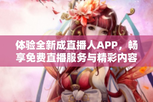 体验全新成直播人APP，畅享免费直播服务与精彩内容