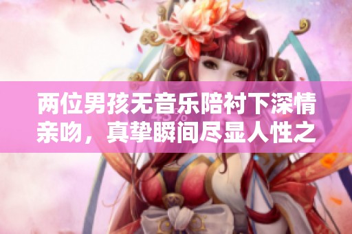 两位男孩无音乐陪衬下深情亲吻，真挚瞬间尽显人性之美