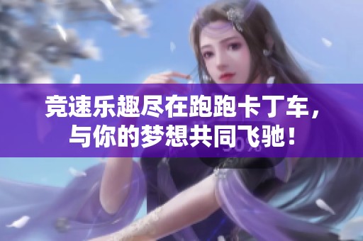竞速乐趣尽在跑跑卡丁车，与你的梦想共同飞驰！