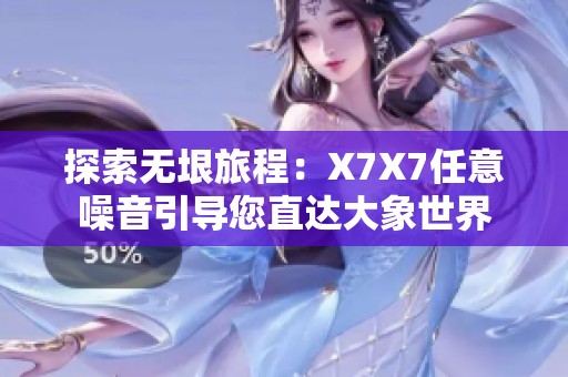 探索无垠旅程：X7X7任意噪音引导您直达大象世界