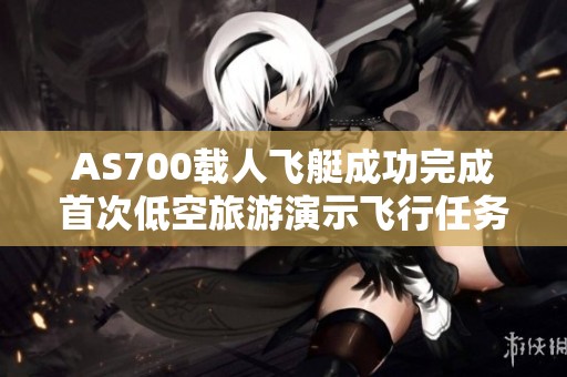 AS700载人飞艇成功完成首次低空旅游演示飞行任务