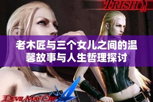 老木匠与三个女儿之间的温馨故事与人生哲理探讨