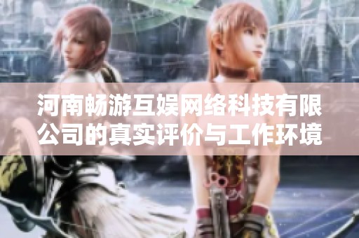 河南畅游互娱网络科技有限公司的真实评价与工作环境分析