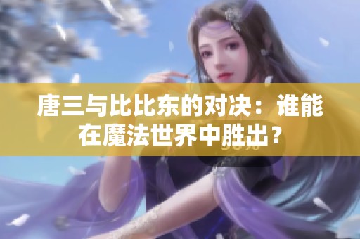 唐三与比比东的对决：谁能在魔法世界中胜出？