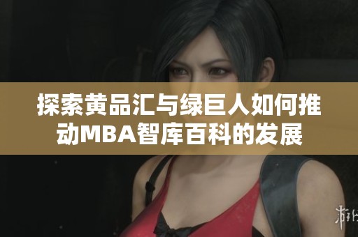 探索黄品汇与绿巨人如何推动MBA智库百科的发展