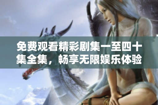 免费观看精彩剧集一至四十集全集，畅享无限娱乐体验