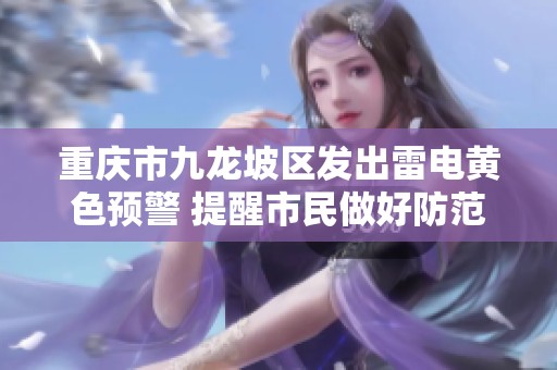 重庆市九龙坡区发出雷电黄色预警 提醒市民做好防范准备