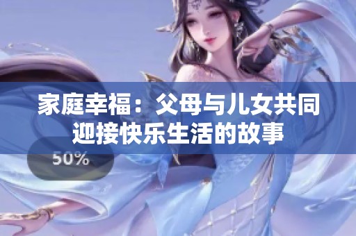 家庭幸福：父母与儿女共同迎接快乐生活的故事