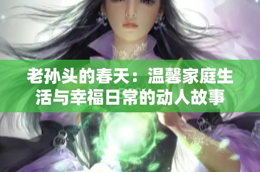 老孙头的春天：温馨家庭生活与幸福日常的动人故事