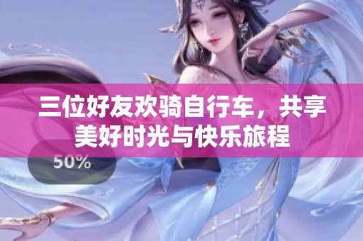 三位好友欢骑自行车，共享美好时光与快乐旅程