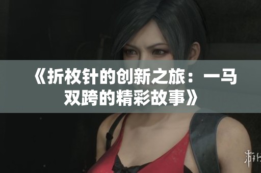 《折枚针的创新之旅：一马双跨的精彩故事》