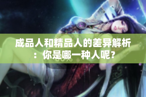 成品人和精品人的差异解析：你是哪一种人呢？