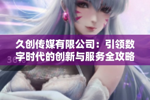 久创传媒有限公司：引领数字时代的创新与服务全攻略