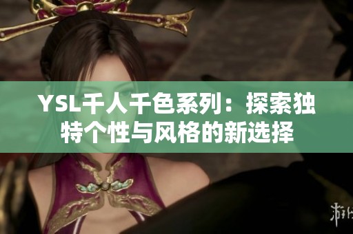 YSL千人千色系列：探索独特个性与风格的新选择