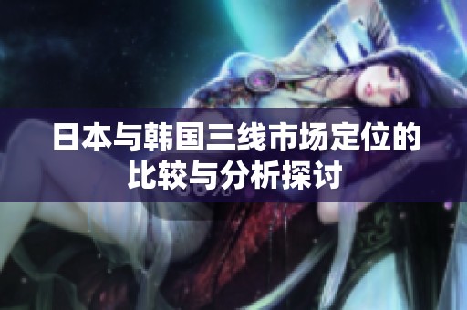 日本与韩国三线市场定位的比较与分析探讨