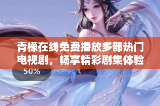 青檬在线免费播放多部热门电视剧，畅享精彩剧集体验