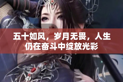 五十如风，岁月无畏，人生仍在奋斗中绽放光彩