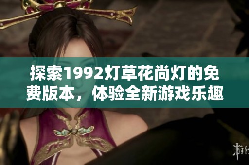 探索1992灯草花尚灯的免费版本，体验全新游戏乐趣
