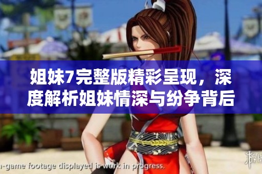 姐妹7完整版精彩呈现，深度解析姐妹情深与纷争背后的故事